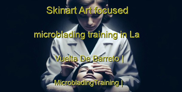 Skinart Art-focused microblading training in La Vuelta De Barreto | MicrobladingTraining | MicrobladingClasses | SkinartTraining-Venezuela